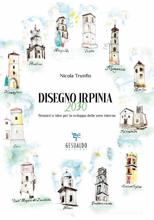 Disegno Irpinia 2030. Pensieri e idee per lo sviluppo delle aree interne di Nicola Trunfio edito da Gesualdo Edizioni
