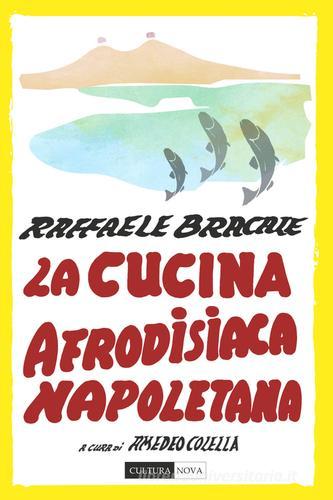 La cucina afrodisiaca napoletana. Menu, ingredienti e ricette di Raffaele Bracale edito da Cultura Nova