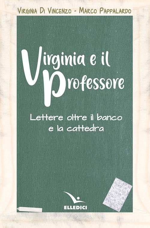 Virginia e il professore. Lettere oltre il banco e la cattedra di Marco Pappalardo, Virginia Di Vincenzo edito da Editrice Elledici