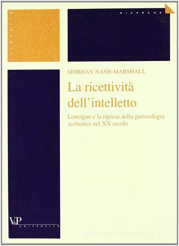 La recettività dell'intelletto. Lonergan e la ripresa della gnoseologia scolastica nel XX secolo di Nash Marshall Siobhan edito da Vita e Pensiero