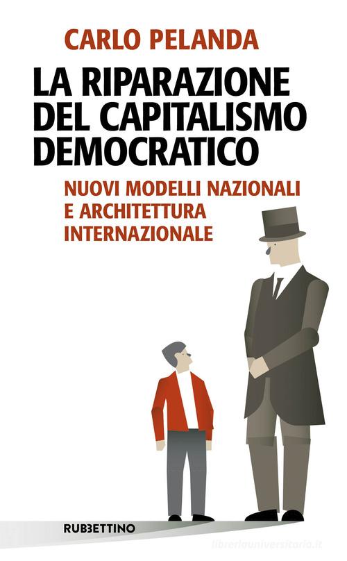 La riparazione del capitalismo democratico. Nuovi modelli nazionali e architettura internazionale di Carlo Pelanda edito da Rubbettino
