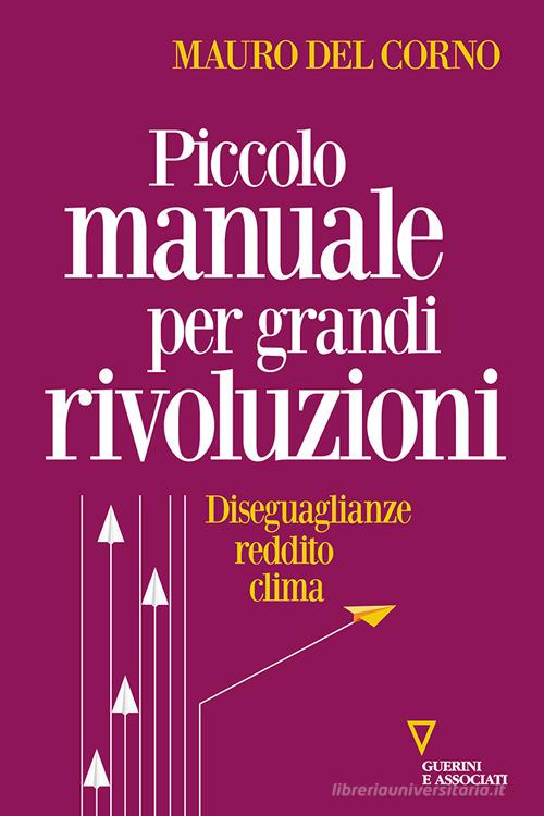 Piccolo manuale per grandi rivoluzioni. Diseguaglianze, reddito, clima di Mauro Del Corno edito da Guerini e Associati
