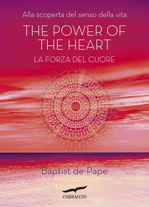 The power of the heart. La forza del cuore. Alla scoperta del senso della vita di Baptiste de Pape edito da Corbaccio