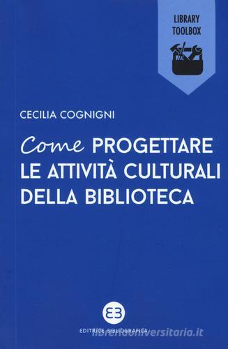 Come progettare le attività culturali della biblioteca di Cecilia Cognigni edito da Editrice Bibliografica
