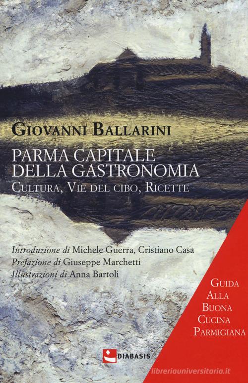 Parma capitale della gastronomia. Cultura, vie del cibo, ricette di Giovanni Ballarini edito da Diabasis