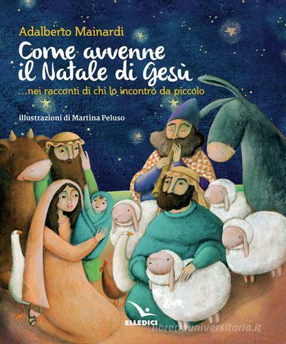 Come avvenne il Natale di Gesù... nei racconti di chi lo incontrò da piccolo di Adalberto Mainardi edito da Editrice Elledici
