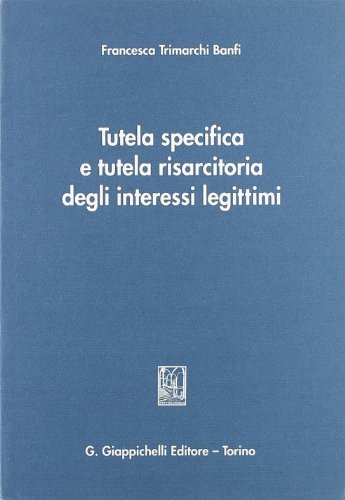 Tutela specifica e tutela risarcitoria degli interessi legittimi di Francesca Trimarchi Banfi edito da Giappichelli