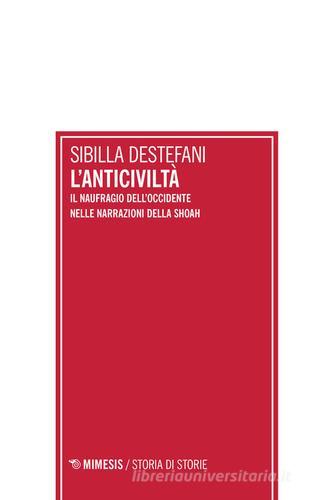 L' anticiviltà. Il naufragio dell'Occidente nelle narrazioni della Shoah di Sibilla De Stefani edito da Mimesis