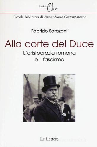Alla corte del Duce. L'aristocrazia romana e il fascismo di Fabrizio Sarazani edito da Le Lettere