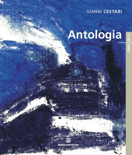 Gianni Cestari. Antologia 2000/2013 di Graziano Campanini edito da Bononia University Press