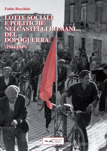 Lotte sociali e politiche nei castelli romani del dopoguerra 1944-49 di Fabio Bocchini edito da Annales