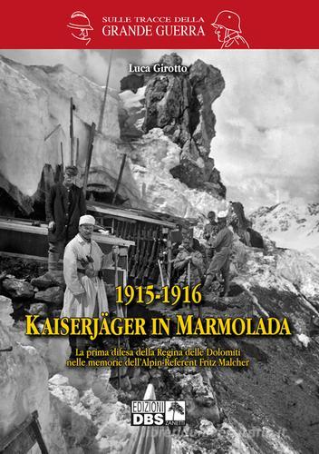 1915-1916 Kaiserjager in Marmolada. La prima difesa della regina delle Dolomiti nelle memorie dell'alpin-referent Fritz Malcher di Luca Girotto edito da DBS
