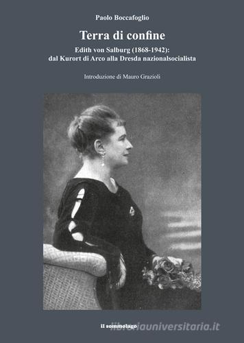 Terra di confine. Edith von Salburg (1868-1942): dal Kurort di Arco alla Dresda nazionalsocialista di Paolo Boccafoglio edito da Il Sommolago