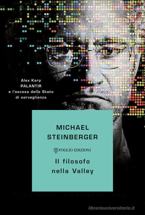 Il filosofo nella Valley. Alex Karp, Palantir e l'ascesa dello Stato di sorveglianza di Michael Steinberger edito da Foglio edizioni
