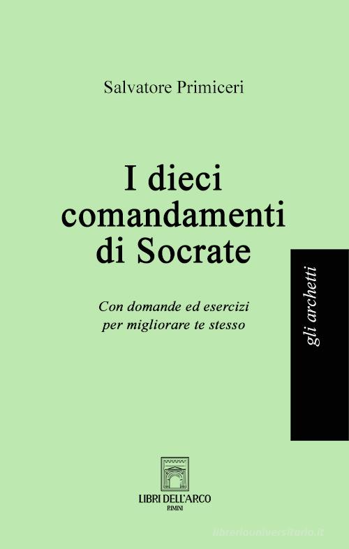 I dieci comandamenti di Socrate. Con domande ed esercizi per migliorare te stesso di Salvatore Primiceri edito da Libri dell'Arco