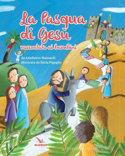 La Pasqua di Gesù raccontata ai bambini di Adalberto Mainardi, Ilaria Pigaglio edito da Editrice Elledici