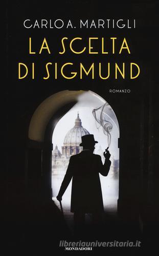 La scelta di Sigmund di Carlo A. Martigli edito da Mondadori