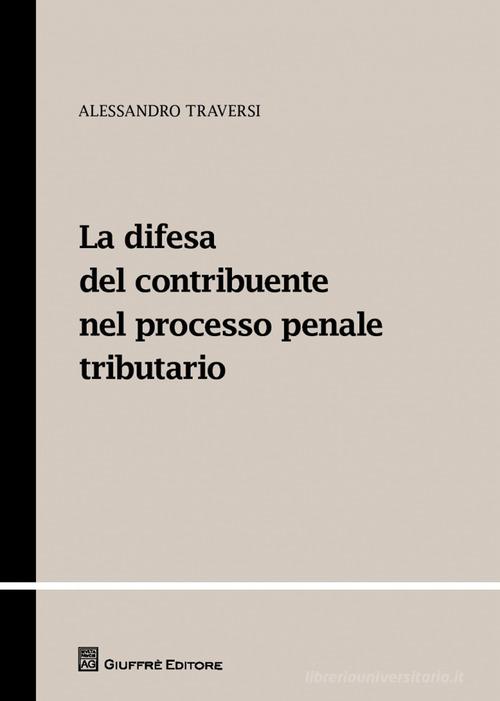 La difesa del contribuente nel processo penale tributario di Alessandro Traversi edito da Giuffrè