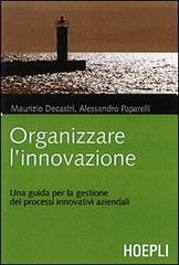 Organizzare l'innovazione. Guida per la gestione dei processi innovativi aziendali di Maurizio Decastri, Alessandro Paparelli edito da Hoepli