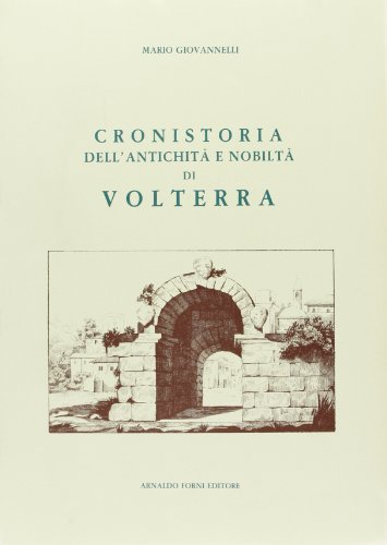 Cronistoria dell'antichità, e nobiltà di Volterra (rist. anast. Pisa, 1613) di Mario Giovanelli edito da Forni