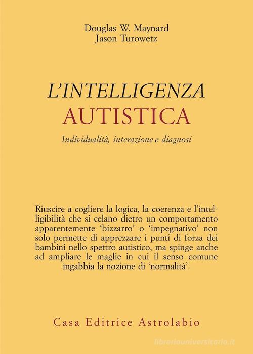 Intelligenza autistica. Individualità, interazione e diagnosi di Douglas W. Maynard, Jason Turowetz edito da Astrolabio Ubaldini