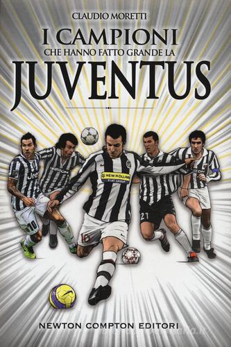 I campioni che hanno fatto grande la Juventus di Claudio Moretti edito da Newton Compton