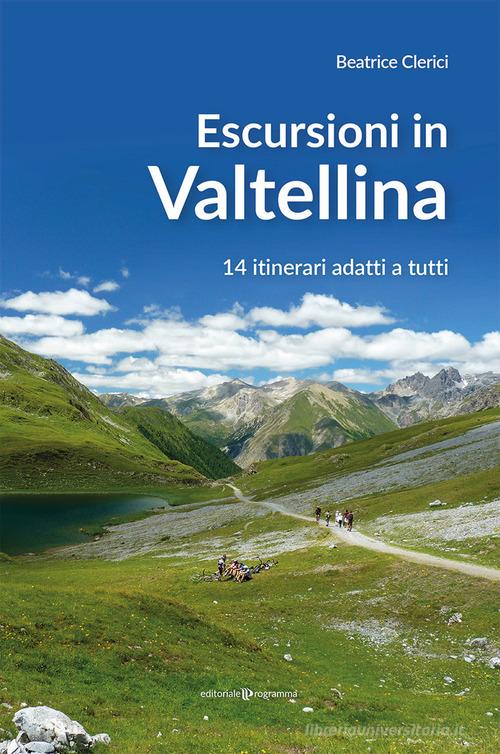 Escursioni in Valtellina. 14 itinerari adatti a tutti di Beatrice Clerici edito da Editoriale Programma