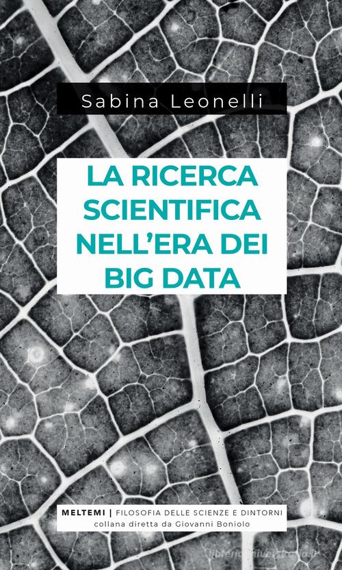 La ricerca scientifica nell'era dei big data. Cinque modi in cui i Big Data danneggiano la scienza, e come salvarla di Sabina Leonelli edito da Meltemi