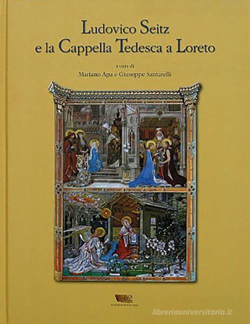Ludovico Seitz e la cappella tedesca a Loreto di Mariano Apa, Giuseppe Santarelli edito da Santa Casa