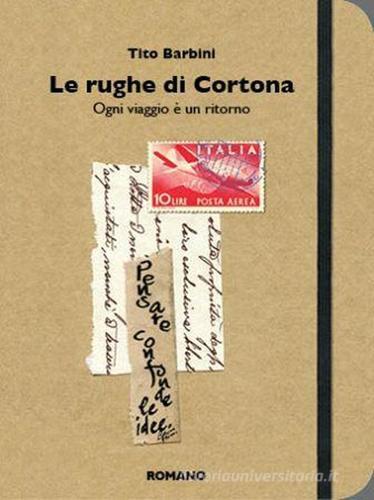 Le rughe di Cortona. Ogni viaggio è un ritorno di Tito Barbini edito da Romano Editore