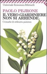 Il vero giardiniere non si arrende. Cronache di ordinaria pazienza di Paolo Pejrone edito da Feltrinelli