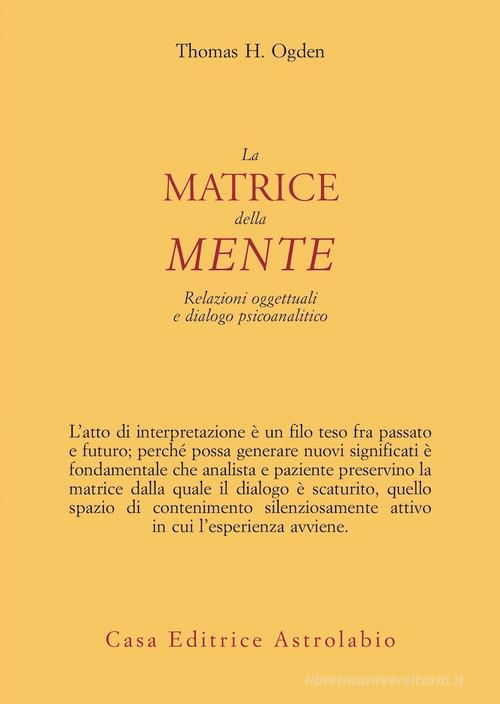 La matrice della mente. Relazioni oggettuali e dialogo psicoanalitico di Thomas H. Ogden edito da Astrolabio Ubaldini