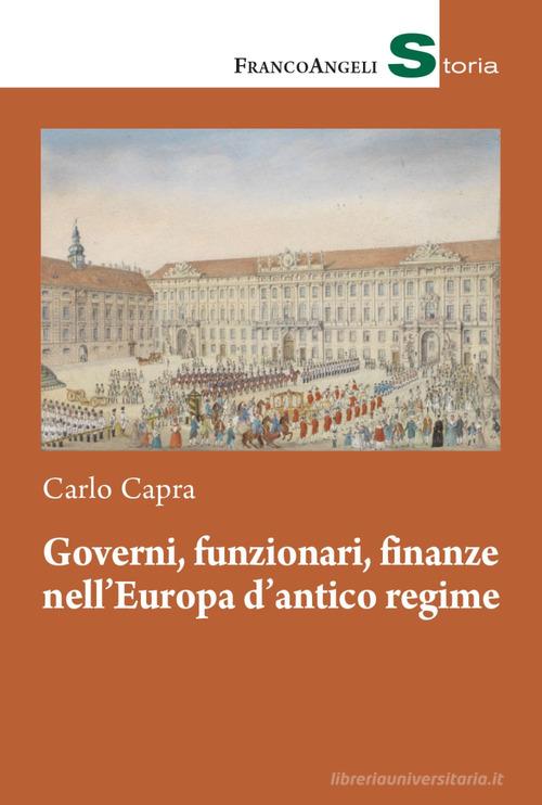 Governi, funzionari, finanze nell'Europa d'antico regime di Carlo Capra edito da Franco Angeli