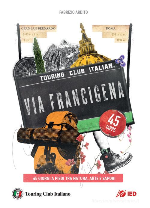 La via Francigena. 45 giorni a piedi tra natura, arte e sapori di Fabrizio Ardito edito da Touring
