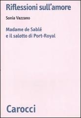 Riflessioni sull'amore. Madame de Sablé e il salotto di Port-Royal di Sonia Vazzano edito da Carocci