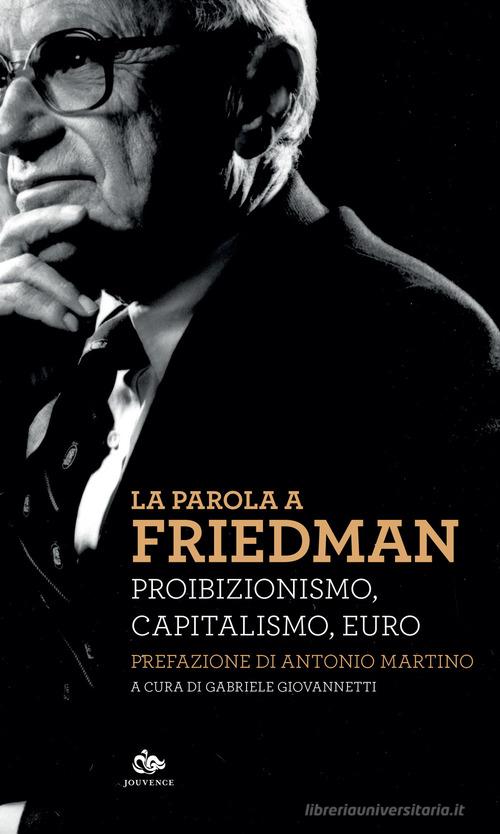 La parola a Friedman. Proibizionismo, capitalismo, euro di Milton Friedman edito da Editoriale Jouvence