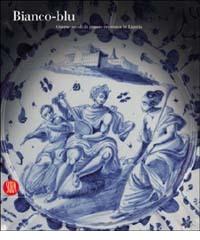 Bianco-blu. Cinque secoli di grande ceramica in Liguria edito da Skira