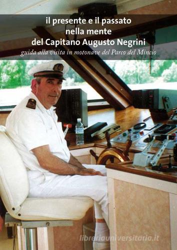 Il presente e il passato nella mente del capitano Augusto Negrini. Guida alla visita in motonave nel parco del Mincio di Augusto Negrini edito da Gieffe