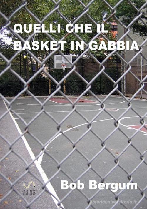 Quelli che il basket in gabbia di Bob Bergum edito da StreetLib