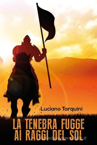 La tenebra fugge ai raggi del sol di Luciano Tarquini edito da Youcanprint