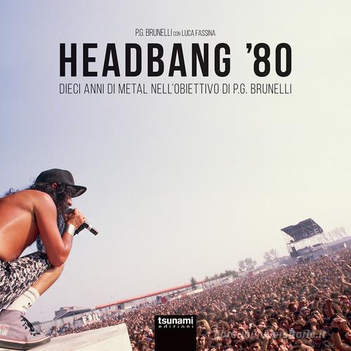 Headbang '80. Dieci anni di metal nell'obiettivo di P.G. Brunelli. Ediz. a colori di P.G. Brunelli, Luca Fassina edito da Tsunami Edizioni