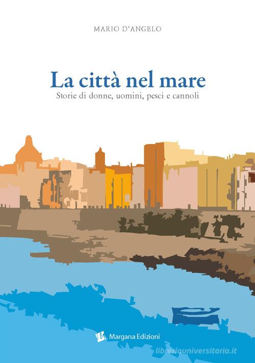 La città nel mare. Storie di donne, uomini, pesci e cannoli di Mario D'Angelo edito da Margana Edizioni