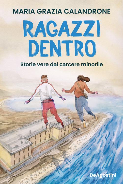 Ragazzi dentro. Storie vere dal carcere minorile di Maria Grazia Calandrone edito da De Agostini