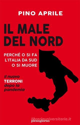 Il male del Nord. Perché o si fa l'Italia da Sud o si muore di Pino Aprile edito da Pienogiorno