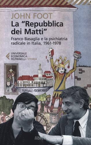 La «Repubblica dei matti». Franco Basaglia e la psichiatria radicale in Italia, 1961-1978 di John Foot edito da Feltrinelli