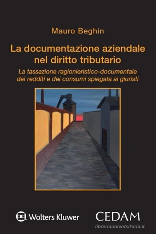 La documentazione aziendale nel diritto tributario. La tassazione ragionieristico-documentale dei redditi e dei consumi spiegata ai giuristi di Mauro Beghin edito da CEDAM