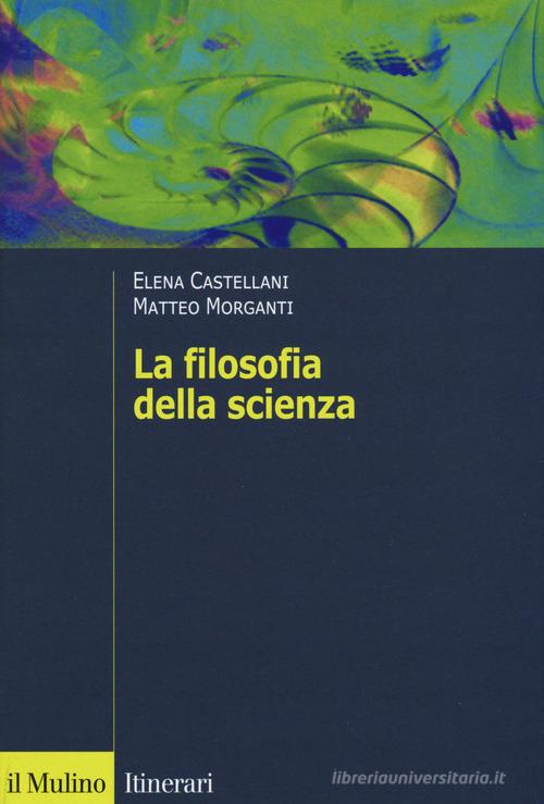 La filosofia della scienza di Elena Castellani, Matteo Morganti edito da Il Mulino