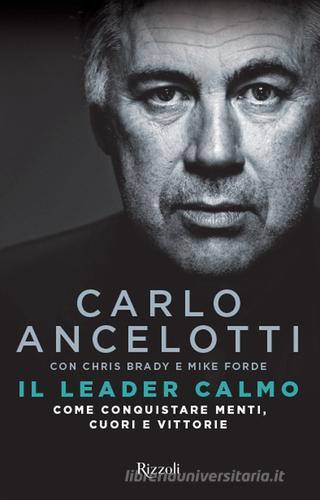 Il leader calmo. Come conquistare menti, cuori e vittorie di Carlo Ancelotti, Chris Brady, Mike Forde edito da Rizzoli