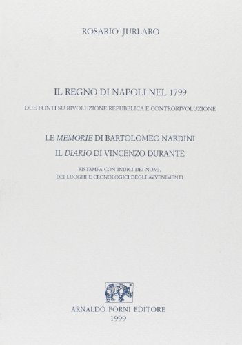 Il regno di Napoli nel 1799. Le Memorie di B. Nardini (Napoli, 1864). Il Diario di V. Durante (Napoli, 1800) di Rosario Jurlaro edito da Forni