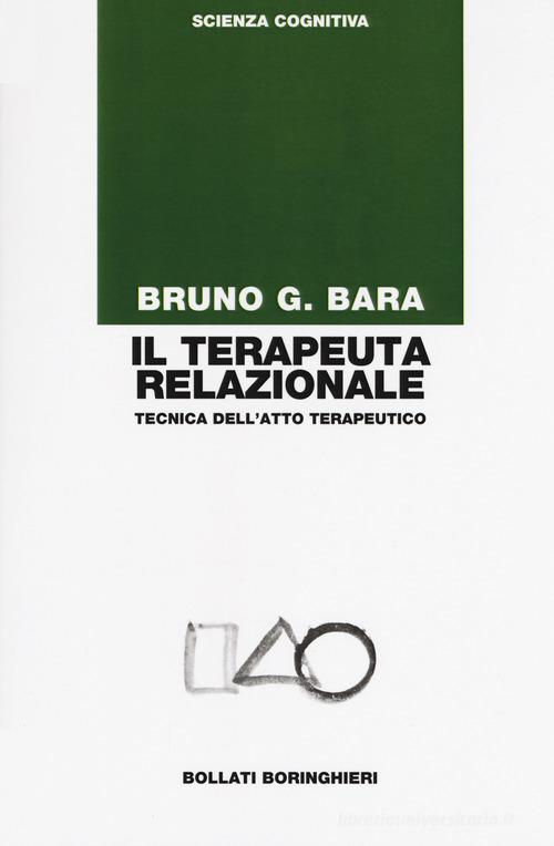 Il terapeuta relazionale. Tecnica dell'atto terapeutico di Bruno G. Bara edito da Bollati Boringhieri